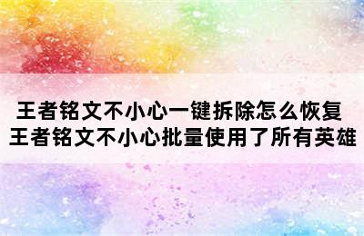 王者铭文不小心一键拆除怎么恢复 王者铭文不小心批量使用了所有英雄